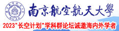 女人和男人干逼的视频南京航空航天大学2023“长空计划”学科群论坛诚邀海内外学者